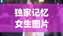 独家记忆女生图片，独家记忆女版 