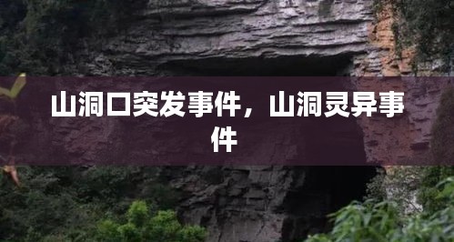 山洞口突发事件，山洞灵异事件 