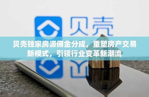 贝壳独家房源佣金分成，重塑房产交易新模式，引领行业变革新潮流