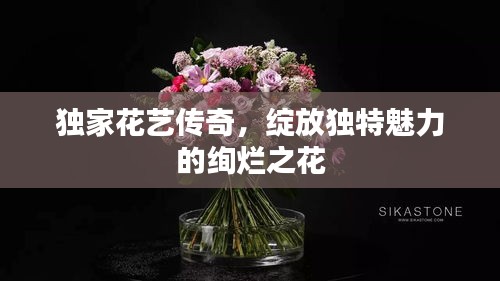 独家花艺传奇，绽放独特魅力的绚烂之花