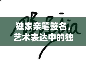 独家亲笔签名，艺术表达中的独特身份与珍贵价值见证