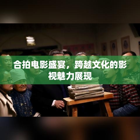 合拍电影盛宴，跨越文化的影视魅力展现