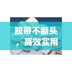 胶带不断头，高效实用解决方案，轻松应对各种需求！