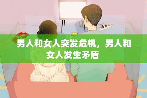 男人和女人突发危机，男人和女人发生矛盾 