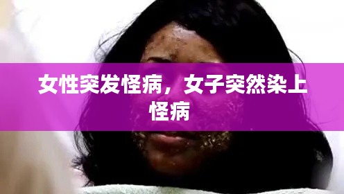 女性突发怪病，女子突然染上怪病 