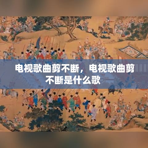 电视歌曲剪不断，电视歌曲剪不断是什么歌 