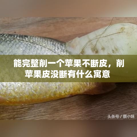 能完整削一个苹果不断皮，削苹果皮没断有什么寓意 