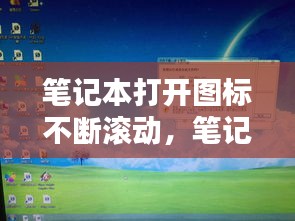 笔记本打开图标不断滚动，笔记本电脑桌面图标不停的闪动是因为什么 