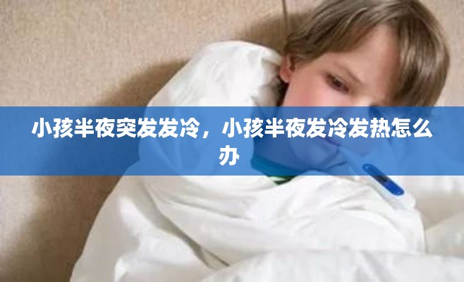 小孩半夜突发发冷，小孩半夜发冷发热怎么办 