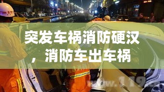 突发车祸消防硬汉，消防车出车祸 