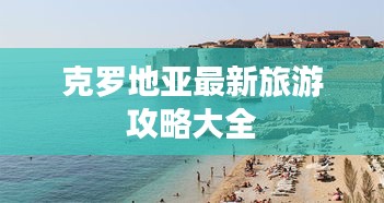 克罗地亚最新旅游攻略大全