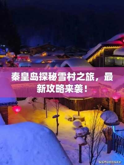 秦皇岛探秘雪村之旅，最新攻略来袭！