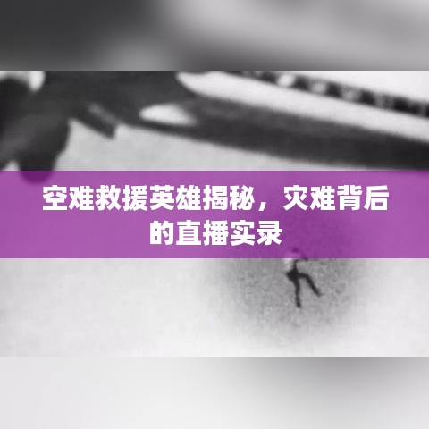 空难救援英雄揭秘，灾难背后的直播实录