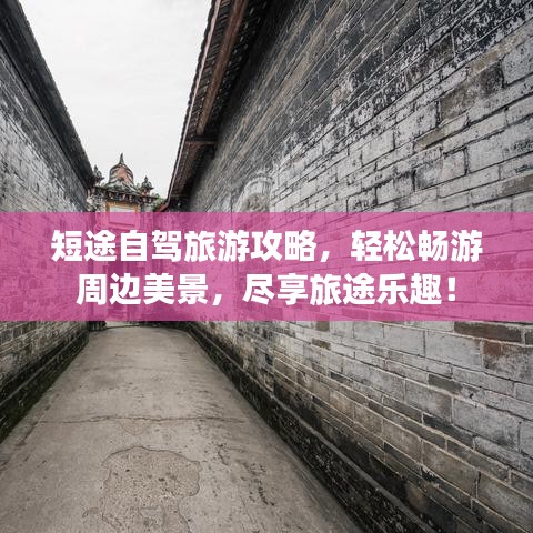 短途自驾旅游攻略，轻松畅游周边美景，尽享旅途乐趣！