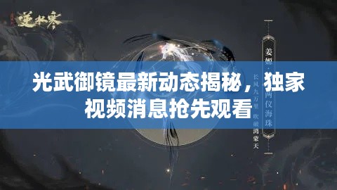 光武御镜最新动态揭秘，独家视频消息抢先观看