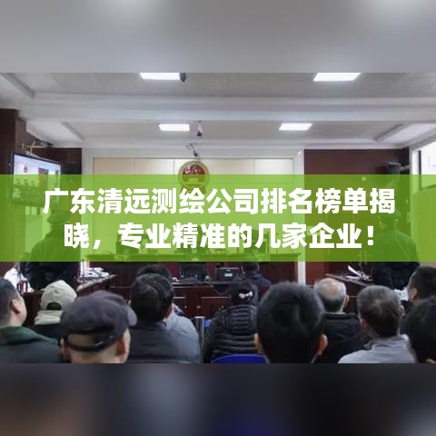 广东清远测绘公司排名榜单揭晓，专业精准的几家企业！