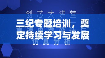 三纪专题培训，奠定持续学习与发展的基石之路