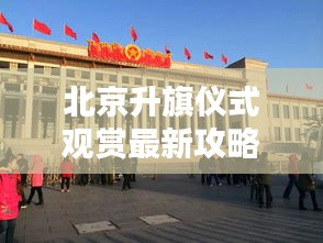 北京升旗仪式观赏最新攻略