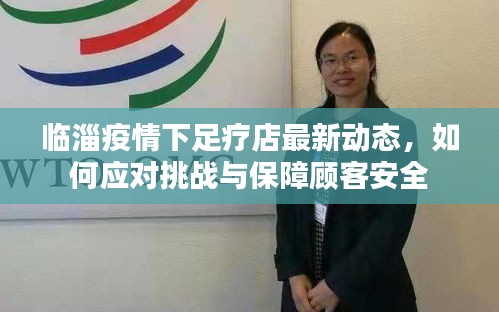 临淄疫情下足疗店最新动态，如何应对挑战与保障顾客安全