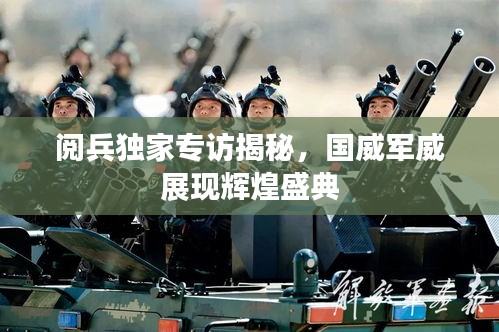 阅兵独家专访揭秘，国威军威展现辉煌盛典