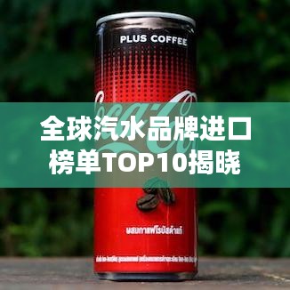 全球汽水品牌进口榜单TOP10揭晓！