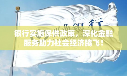 银行实施保供政策，深化金融服务助力社会经济腾飞！