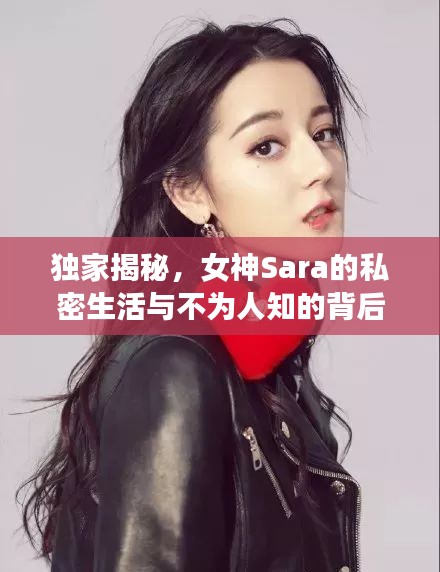 独家揭秘，女神Sara的私密生活与不为人知的背后故事