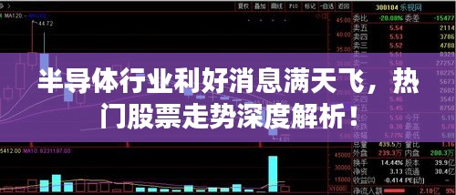 半导体行业利好消息满天飞，热门股票走势深度解析！