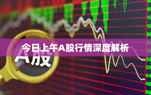 今日上午A股行情深度解析