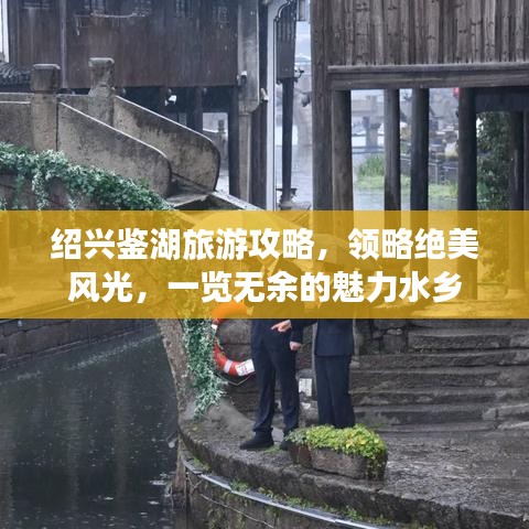 绍兴鉴湖旅游攻略，领略绝美风光，一览无余的魅力水乡