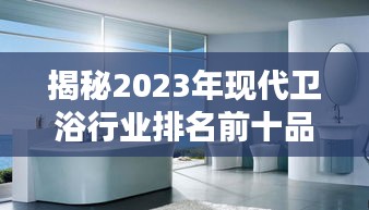 揭秘2023年现代卫浴行业排名前十品牌