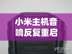 小米主机音响反复重启问题深度解析