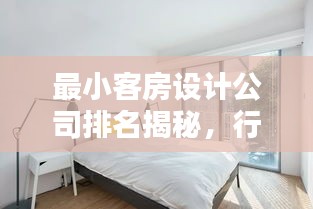 最小客房设计公司排名揭秘，行业佼佼者深度探寻