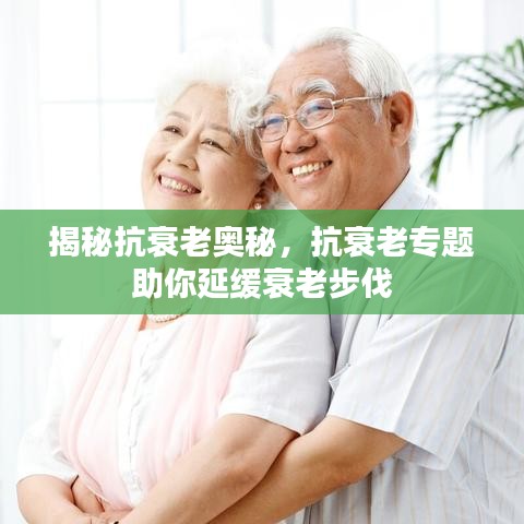 揭秘抗衰老奥秘，抗衰老专题助你延缓衰老步伐