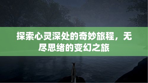 探索心灵深处的奇妙旅程，无尽思绪的变幻之旅