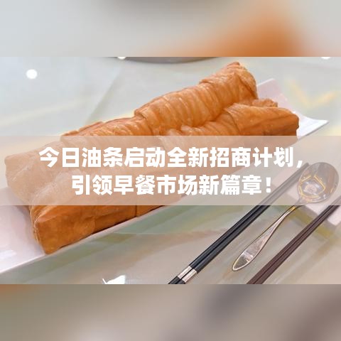 今日油条启动全新招商计划，引领早餐市场新篇章！