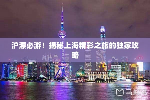 沪漂必游！揭秘上海精彩之旅的独家攻略