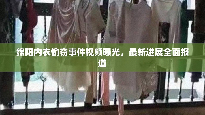 绵阳内衣偷窃事件视频曝光，最新进展全面报道