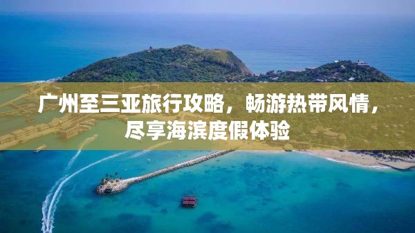 广州至三亚旅行攻略，畅游热带风情，尽享海滨度假体验