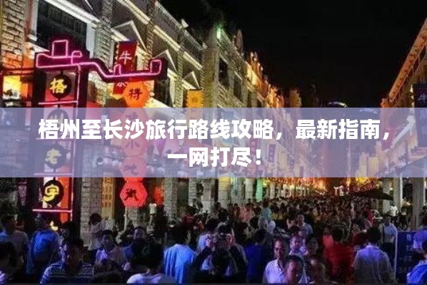 梧州至长沙旅行路线攻略，最新指南，一网打尽！