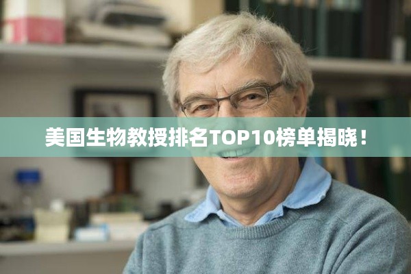 美国生物教授排名TOP10榜单揭晓！