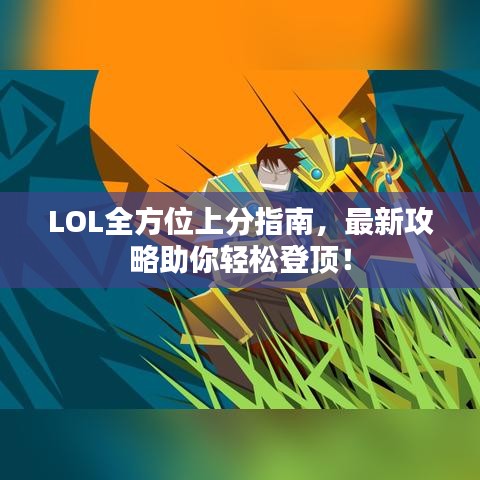 LOL全方位上分指南，最新攻略助你轻松登顶！