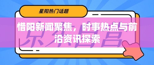 惜阳新闻聚焦，时事热点与前沿资讯探索