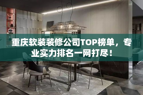 重庆软装装修公司TOP榜单，专业实力排名一网打尽！