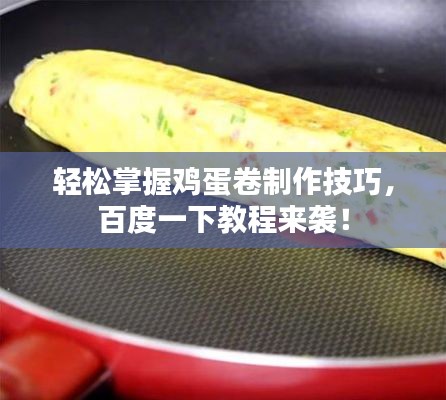 轻松掌握鸡蛋卷制作技巧，百度一下教程来袭！