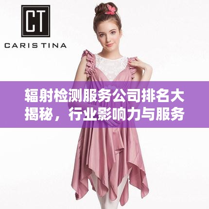 辐射检测服务公司排名大揭秘，行业影响力与服务质量评估