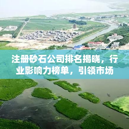 注册砂石公司排名揭晓，行业影响力榜单，引领市场潮流！