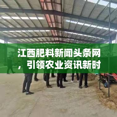 江西肥料新闻头条网，引领农业资讯新时代风潮