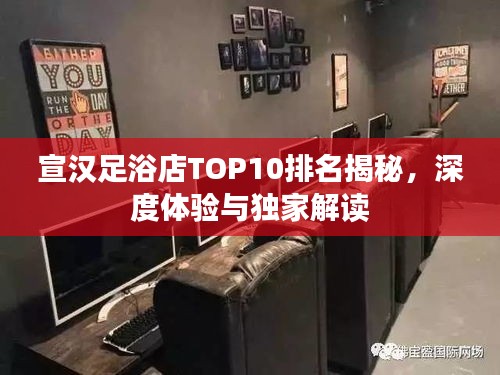 宣汉足浴店TOP10排名揭秘，深度体验与独家解读