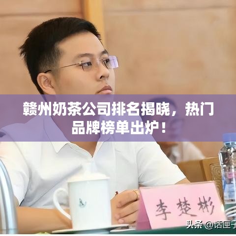 赣州奶茶公司排名揭晓，热门品牌榜单出炉！